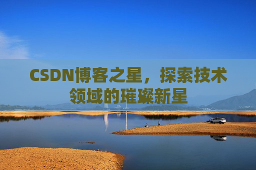 CSDN博客之星，探索技术领域的璀璨新星